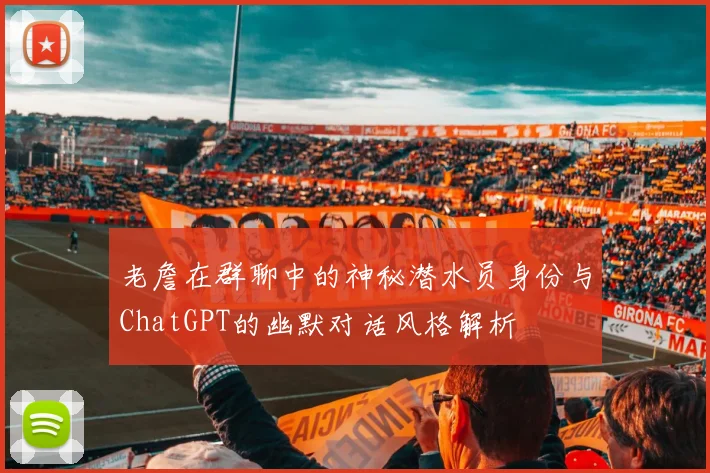 老詹在群聊中的神秘潜水员身份与ChatGPT的幽默对话风格解析