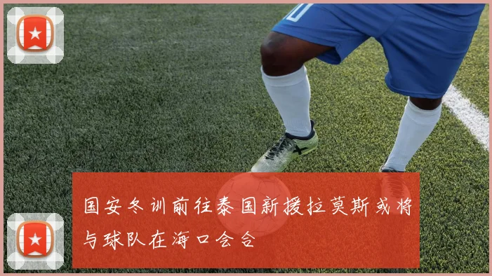 国安冬训前往泰国新援拉莫斯或将与球队在海口会合