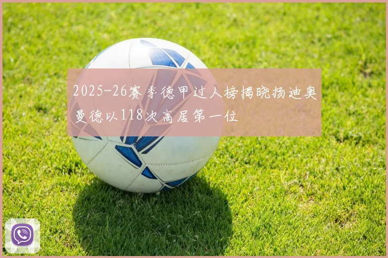 2025-26赛季德甲过人榜揭晓扬迪奥曼德以118次高居第一位