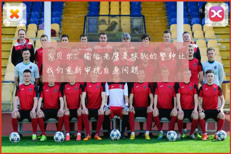 戈贝尔：输给老鹰是球队的警钟让我们重新审视自身问题