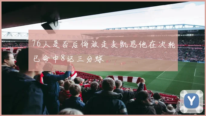 76人是否后悔放走麦凯恩他在次轮已命中8记三分球