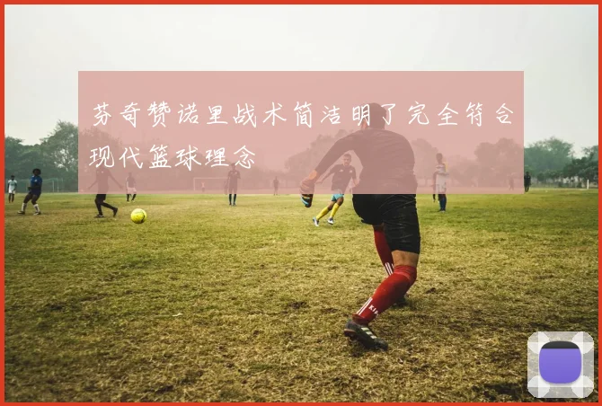 芬奇赞诺里战术简洁明了完全符合现代篮球理念