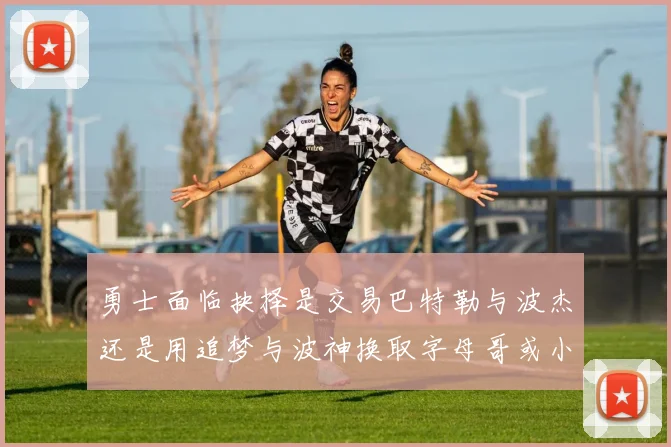 勇士面临抉择是交易巴特勒与波杰还是用追梦与波神换取字母哥或小卡
